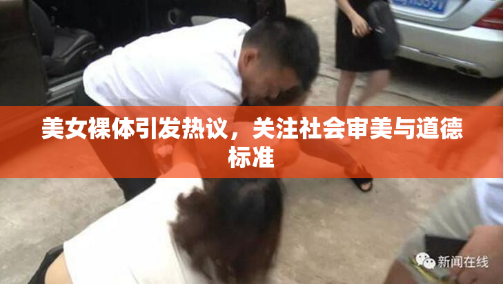 美女裸体引发热议，关注社会审美与道德标准