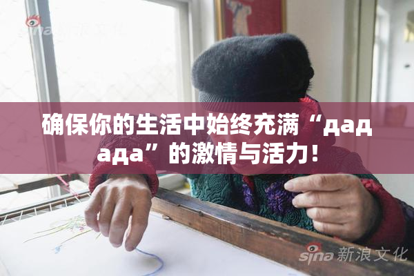 确保你的生活中始终充满“дададa”的激情与活力！