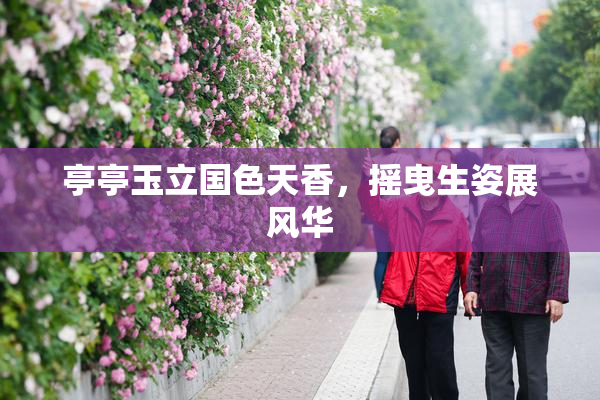 亭亭玉立国色天香，摇曳生姿展风华