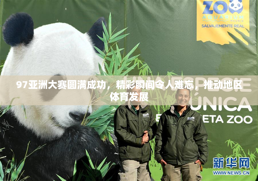 97亚洲大赛圆满成功，精彩瞬间令人难忘，推动地区体育发展