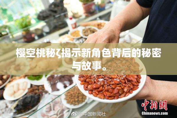 樱空桃秘ζ揭示新角色背后的秘密与故事。