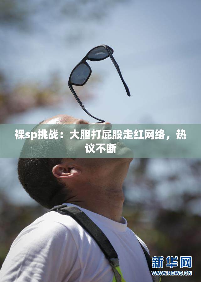 裸sp挑战：大胆打屁股走红网络，热议不断