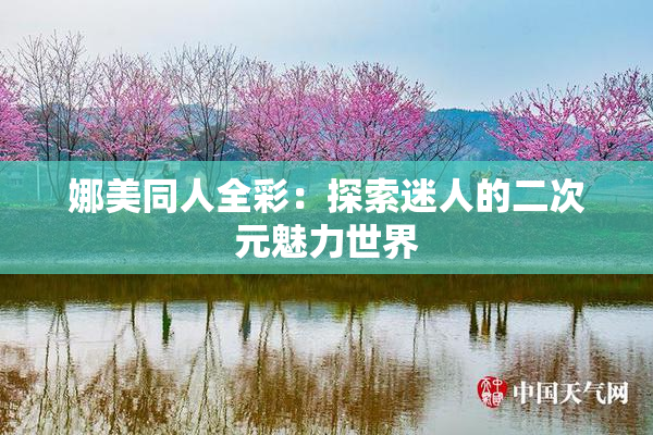 娜美同人全彩：探索迷人的二次元魅力世界