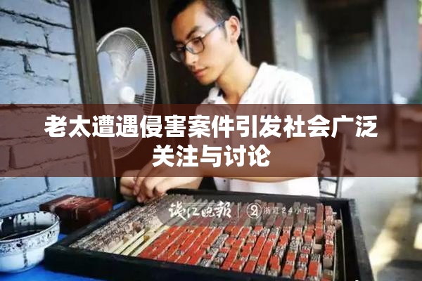 老太遭遇侵害案件引发社会广泛关注与讨论