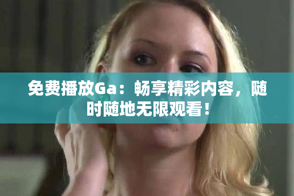 免费播放Ga：畅享精彩内容，随时随地无限观看！