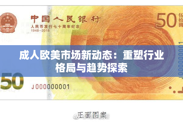 成人欧美市场新动态：重塑行业格局与趋势探索
