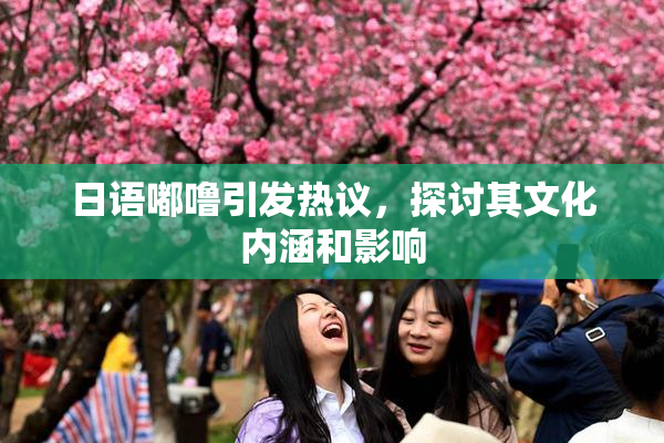 日语嘟噜引发热议，探讨其文化内涵和影响