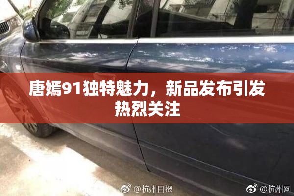 唐嫣91独特魅力，新品发布引发热烈关注