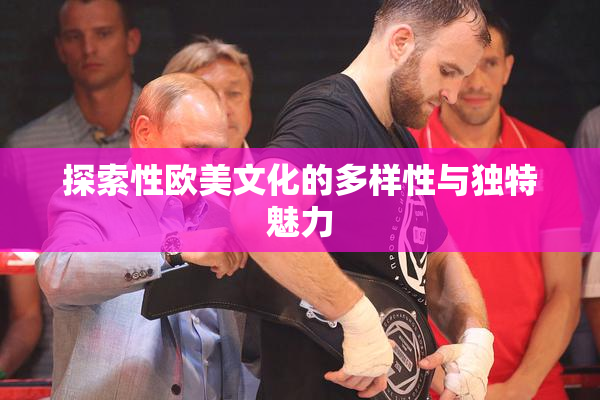 探索性欧美文化的多样性与独特魅力