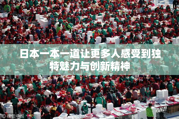 日本一本一道让更多人感受到独特魅力与创新精神