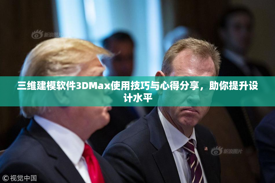 三维建模软件3DMax使用技巧与心得分享，助你提升设计水平