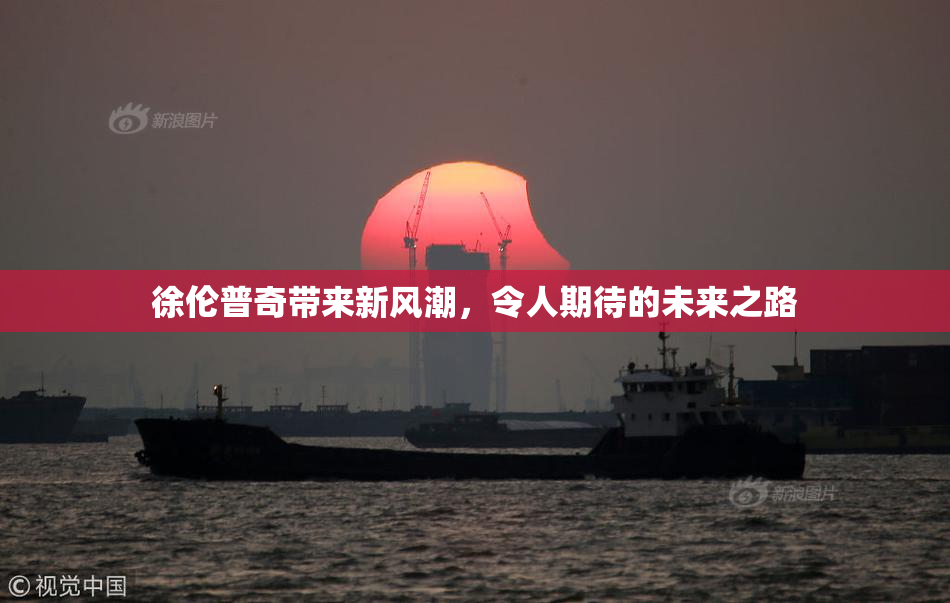 徐伦普奇带来新风潮，令人期待的未来之路