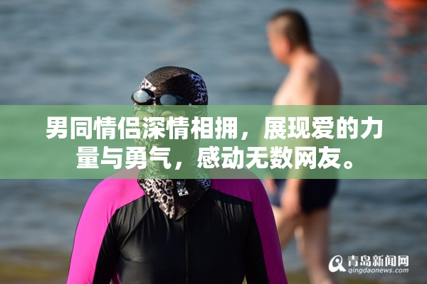 男同情侣深情相拥，展现爱的力量与勇气，感动无数网友。