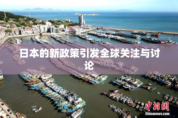 日本的新政策引发全球关注与讨论