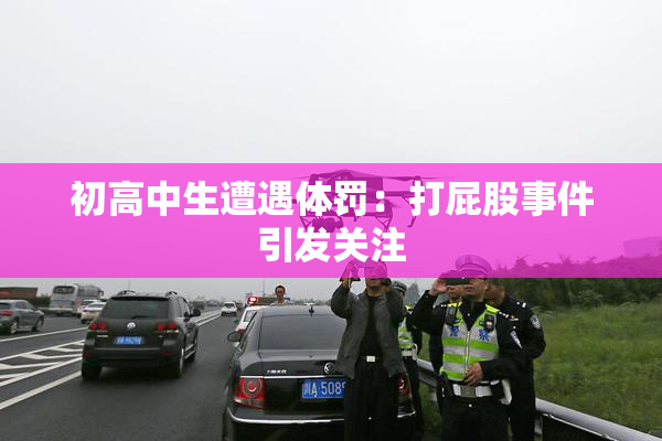 初高中生遭遇体罚：打屁股事件引发关注