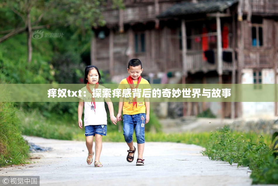 痒奴txt：探索痒感背后的奇妙世界与故事
