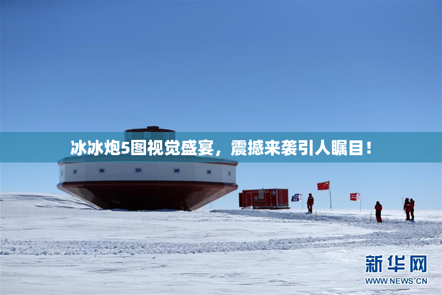 冰冰炮5图视觉盛宴，震撼来袭引人瞩目！