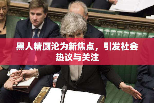 黑人精厕沦为新焦点，引发社会热议与关注