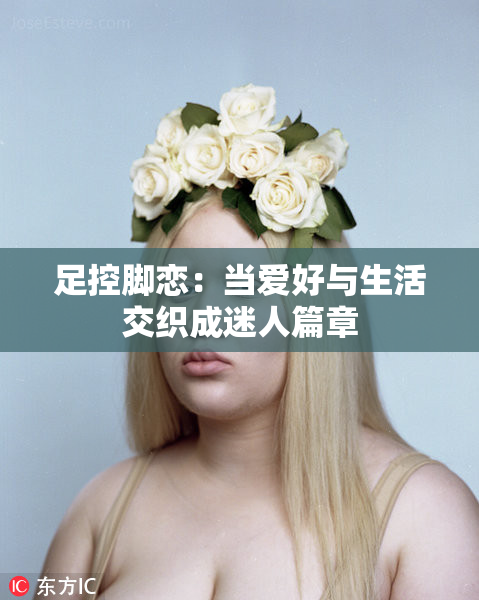 足控脚恋：当爱好与生活交织成迷人篇章