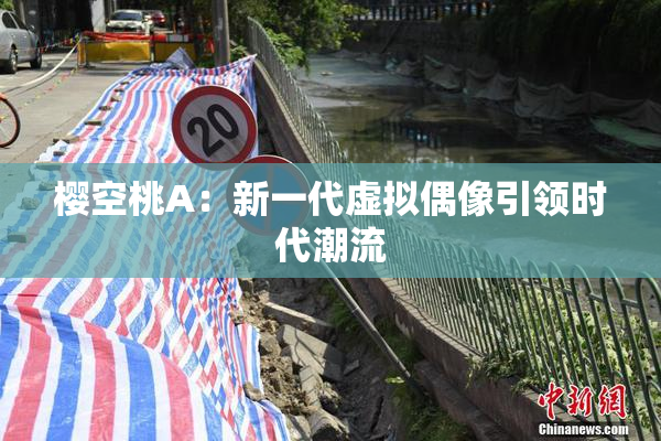 樱空桃A：新一代虚拟偶像引领时代潮流