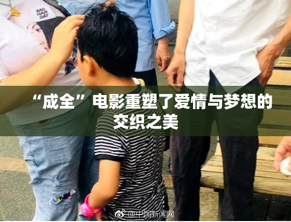 “成全”电影重塑了爱情与梦想的交织之美