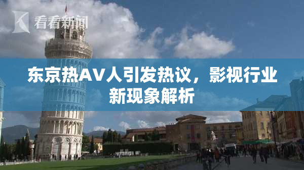 东京热AV人引发热议，影视行业新现象解析