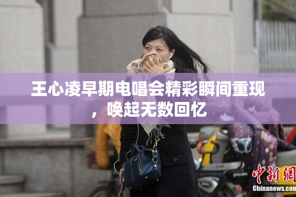 王心凌早期电唱会精彩瞬间重现，唤起无数回忆