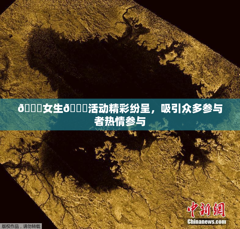 🔞女生🍆活动精彩纷呈，吸引众多参与者热情参与