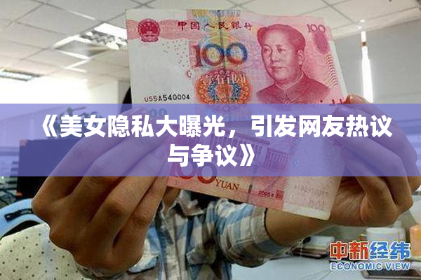 《美女隐私大曝光，引发网友热议与争议》
