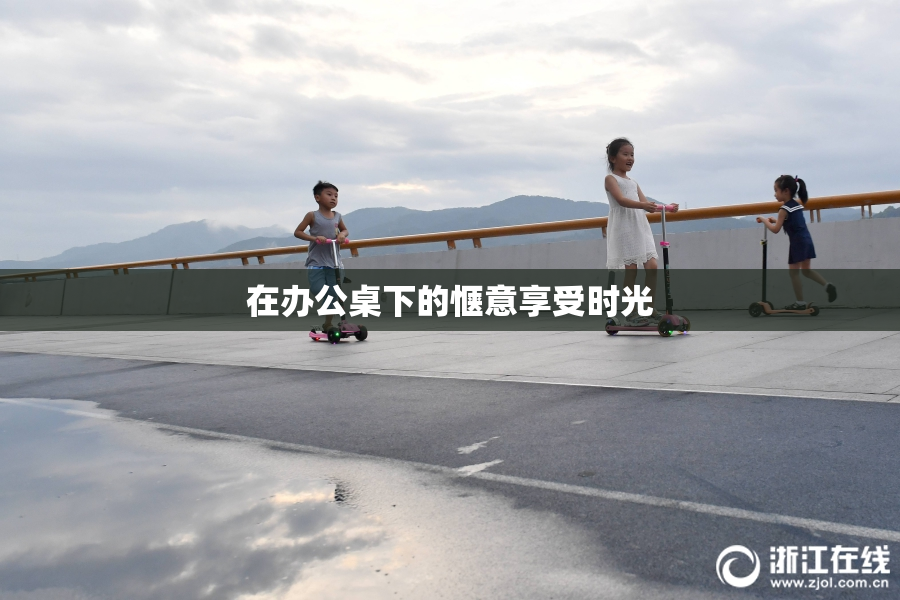 在办公桌下的惬意享受时光