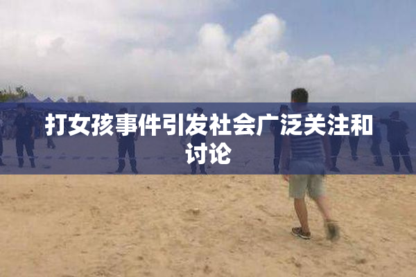 打女孩事件引发社会广泛关注和讨论