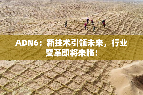 ADN6：新技术引领未来，行业变革即将来临！