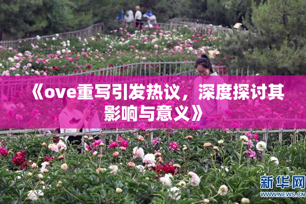 《ove重写引发热议，深度探讨其影响与意义》