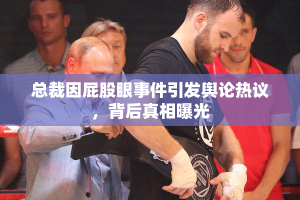总裁因屁股眼事件引发舆论热议，背后真相曝光