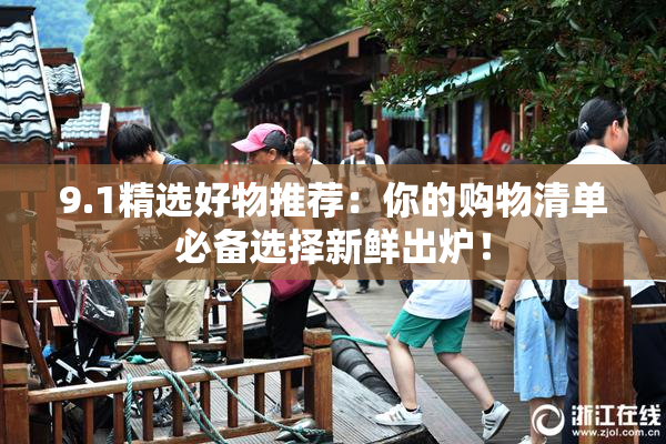 9.1精选好物推荐：你的购物清单必备选择新鲜出炉！