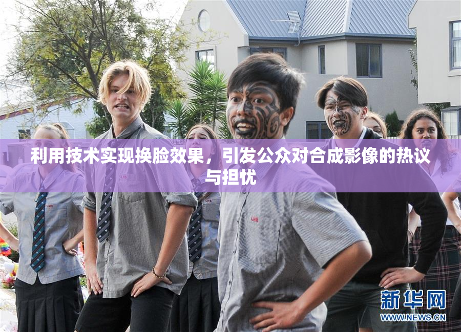 利用技术实现换脸效果，引发公众对合成影像的热议与担忧