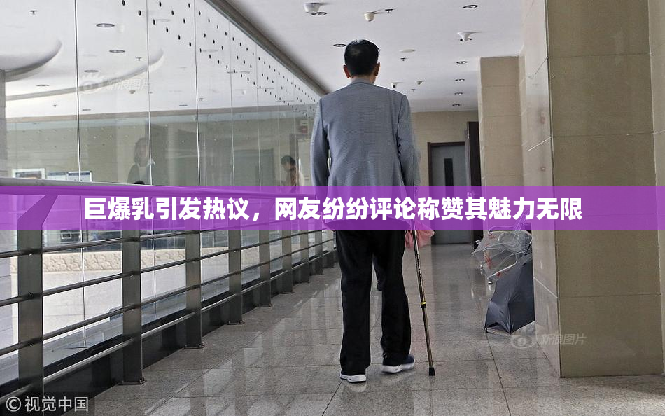 巨爆乳引发热议，网友纷纷评论称赞其魅力无限