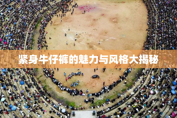 紧身牛仔裤的魅力与风格大揭秘