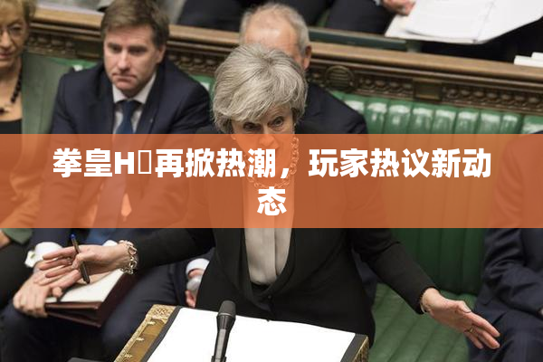 拳皇H婬再掀热潮，玩家热议新动态