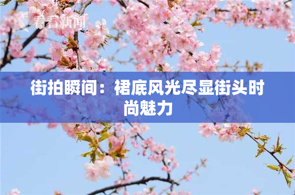 街拍瞬间：裙底风光尽显街头时尚魅力
