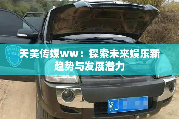 天美传媒ww：探索未来娱乐新趋势与发展潜力