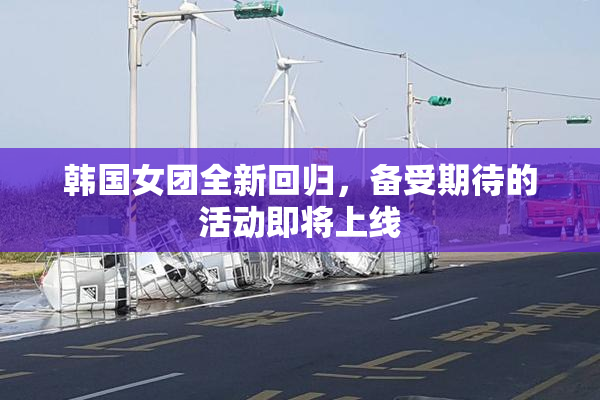韩国女团全新回归，备受期待的活动即将上线