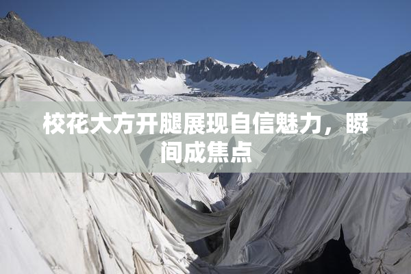 校花大方开腿展现自信魅力，瞬间成焦点