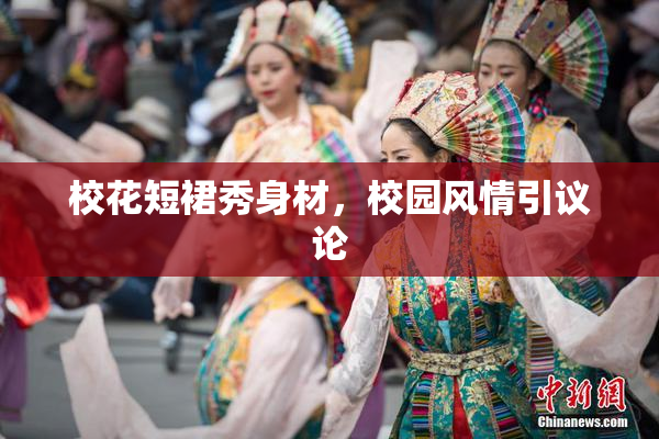 校花短裙秀身材，校园风情引议论