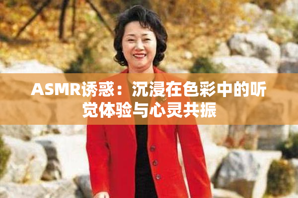 ASMR诱惑：沉浸在色彩中的听觉体验与心灵共振
