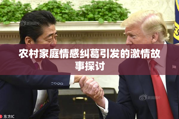 农村家庭情感纠葛引发的激情故事探讨
