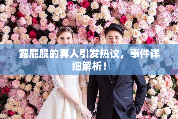 露屁股的真人引发热议，事件详细解析！