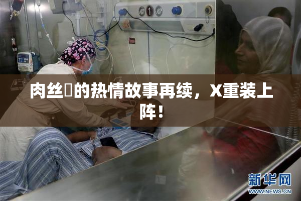 肉丝祙的热情故事再续，X重装上阵！