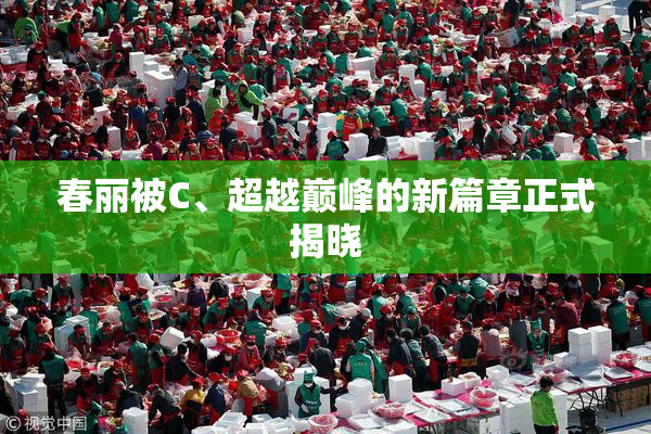 春丽被C、超越巅峰的新篇章正式揭晓