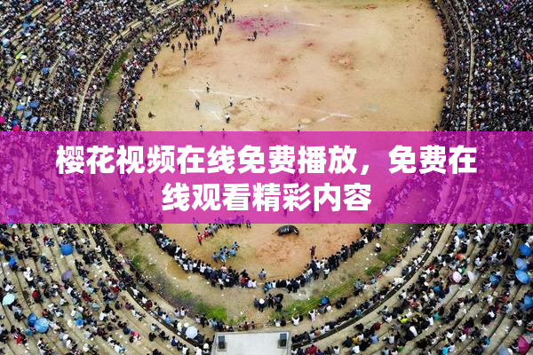 樱花视频在线免费播放，免费在线观看精彩内容